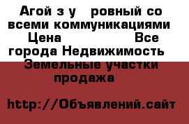  Агой з/у 5 ровный со всеми коммуникациями › Цена ­ 3 500 000 - Все города Недвижимость » Земельные участки продажа   